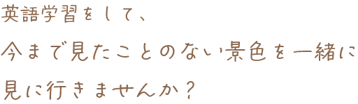 一緒に英語学習をして、今まで見たことのない景色を見に行きませんか？